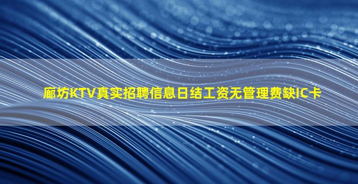 廊坊KTV真实招聘信息日结工资无管理费缺IC卡